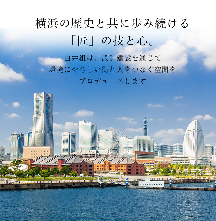 横浜の歴史と共に歩み続ける「匠」の技と心。白井組は、設計建設を通じて環境にやさしい街と人をつなぐ空間をプロデュースします